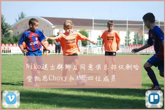 Niko退出群聊后同意俱乐部仅剩哈登凯恩Chovy和AME四位成员
