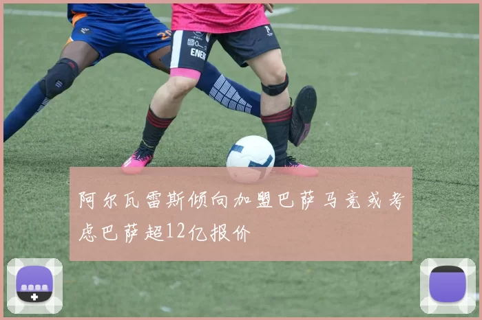 阿尔瓦雷斯倾向加盟巴萨马竞或考虑巴萨超12亿报价