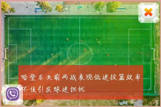 哈登东决前两战表现低迷投篮效率不佳引发球迷担忧