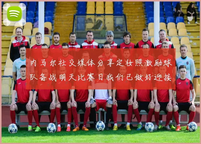 内马尔社交媒体分享定妆照激励球队备战明天比赛日我们已做好迎接挑战的准备