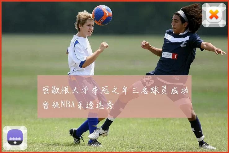 密歇根大学夺冠之年三名球员成功晋级NBA乐透选秀