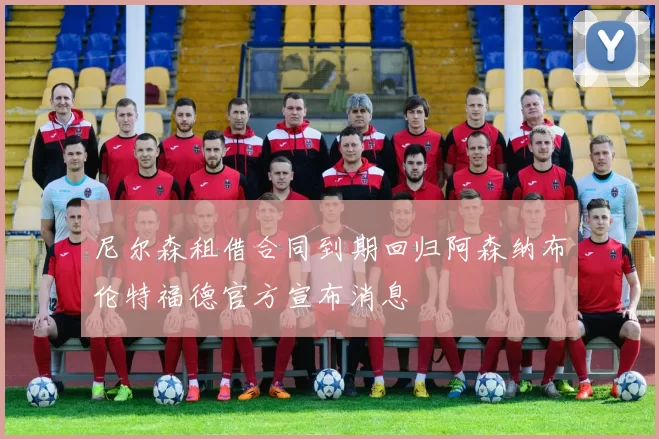 尼尔森租借合同到期回归阿森纳布伦特福德官方宣布消息