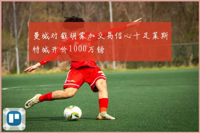 曼城对截胡蒙加交易信心十足莱斯特城开价1000万镑