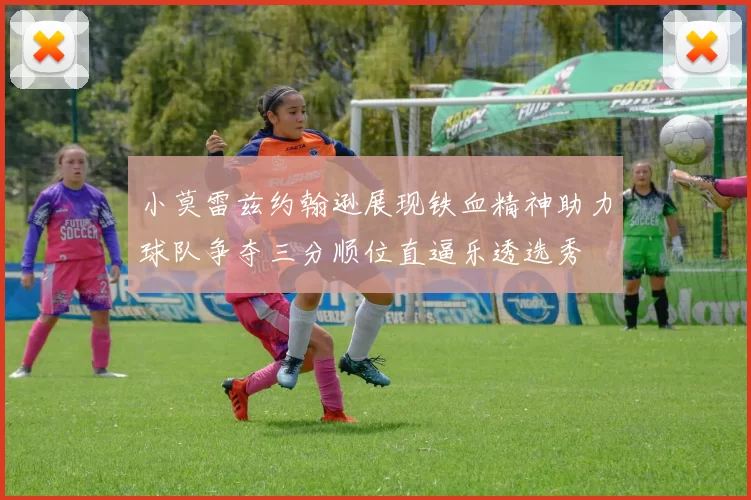 小莫雷兹约翰逊展现铁血精神助力球队争夺三分顺位直逼乐透选秀