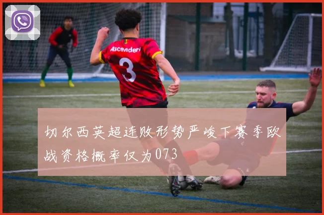 切尔西英超连败形势严峻下赛季欧战资格概率仅为073